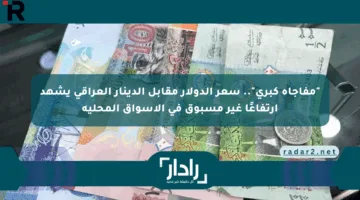 “مفاجأة كبرى”.. سعر الدولار مقابل الدينار العراقي يشهد ارتفاعًا غير مسبوق في الأسواق المحلية